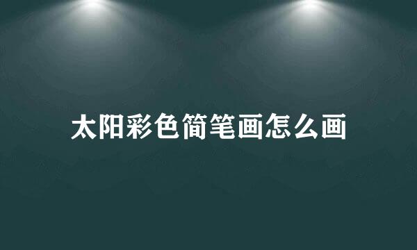 太阳彩色简笔画怎么画