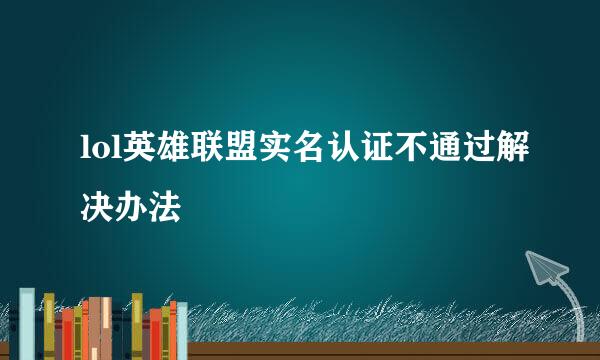 lol英雄联盟实名认证不通过解决办法