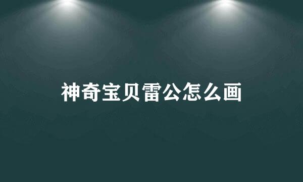 神奇宝贝雷公怎么画