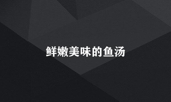 鲜嫩美味的鱼汤