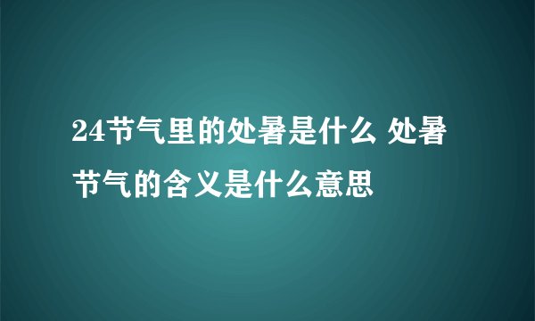 24节气里的处暑是什么 处暑节气的含义是什么意思