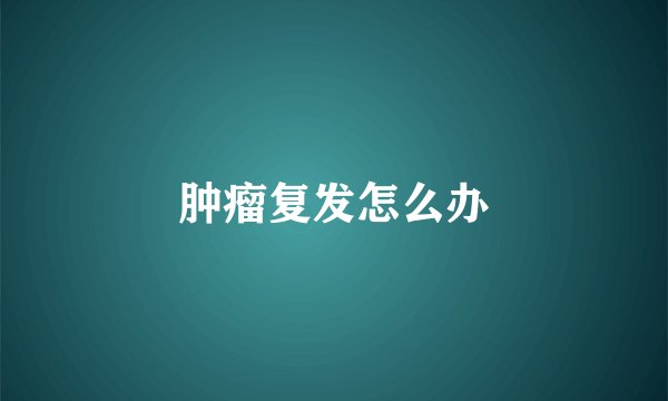 肿瘤复发怎么办