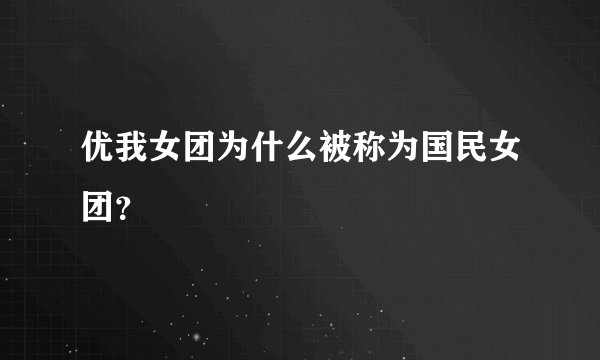 优我女团为什么被称为国民女团？