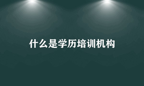 什么是学历培训机构