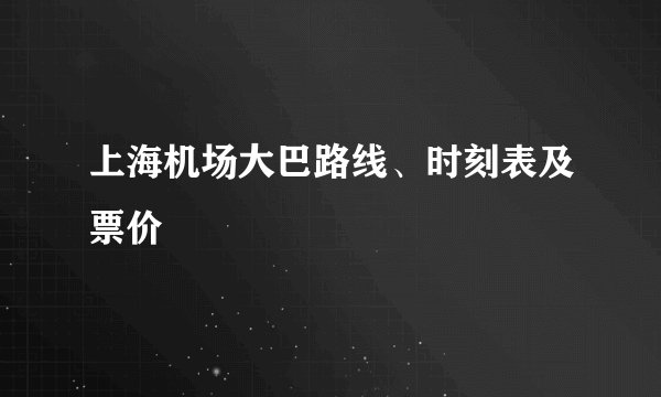 上海机场大巴路线、时刻表及票价