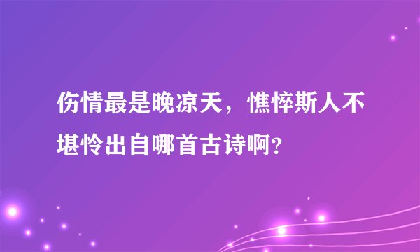 伤情最是晚凉天,憔悴斯人不堪怜出自哪首古诗啊?