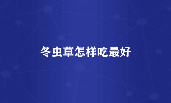 冬虫草怎样吃最好