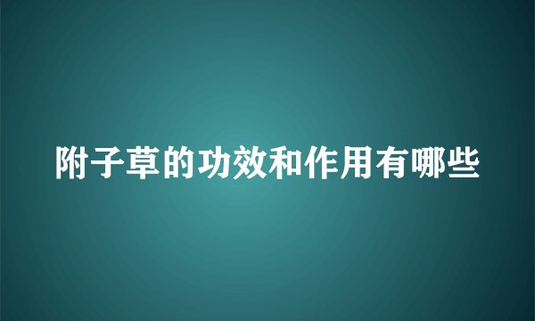 附子草的功效和作用有哪些