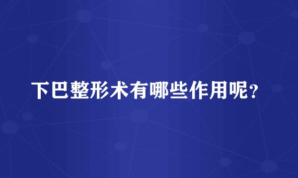 下巴整形术有哪些作用呢？