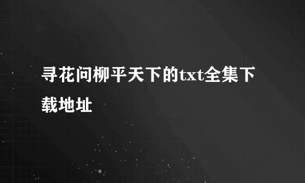 寻花问柳平天下的txt全集下载地址