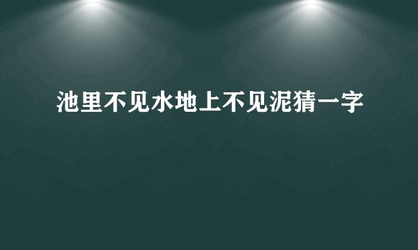 池里不见水地上不见泥猜一字