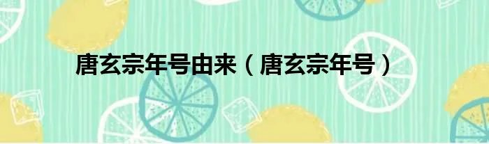 唐玄宗年号由来(唐玄宗年号)
