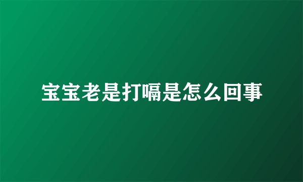 宝宝老是打嗝是怎么回事