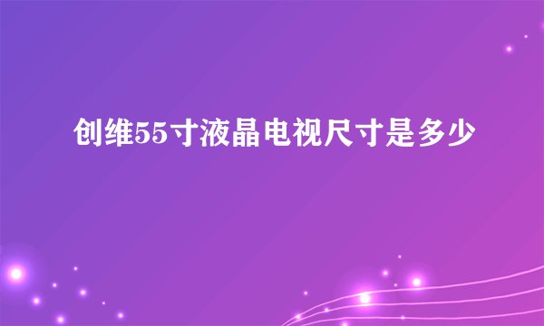 创维55寸液晶电视尺寸是多少
