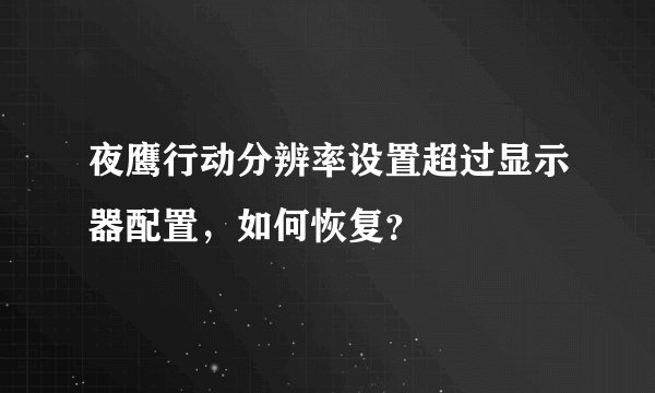 夜鹰行动分辨率设置超过显示器配置，如何恢复？
