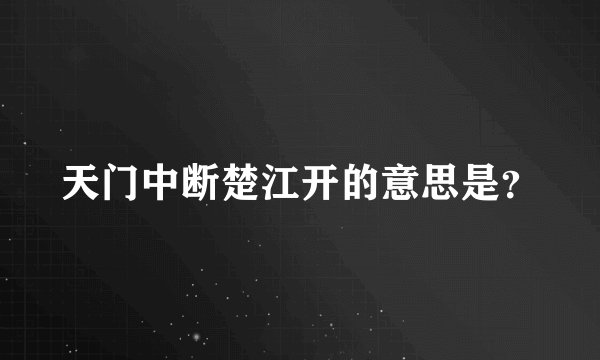 天门中断楚江开的意思是？