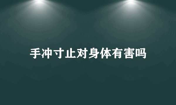 手冲寸止对身体有害吗