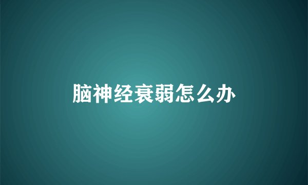 脑神经衰弱怎么办