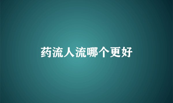 药流人流哪个更好