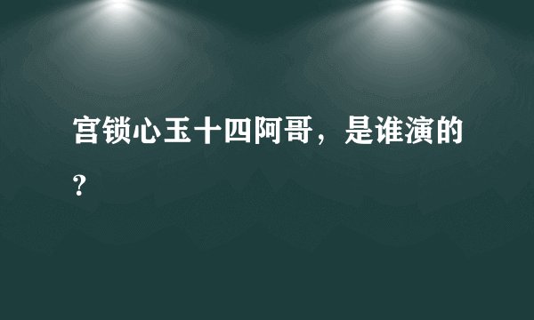 宫锁心玉十四阿哥，是谁演的？