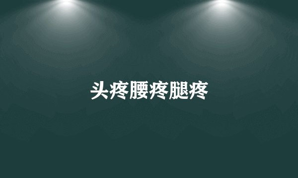 头疼腰疼腿疼
