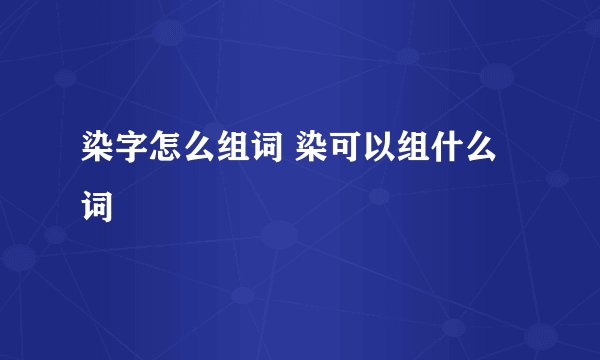 染字怎么组词 染可以组什么词