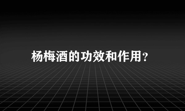 杨梅酒的功效和作用？