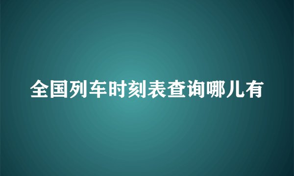 全国列车时刻表查询哪儿有