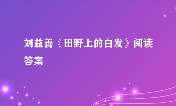 刘益善《田野上的白发》阅读答案