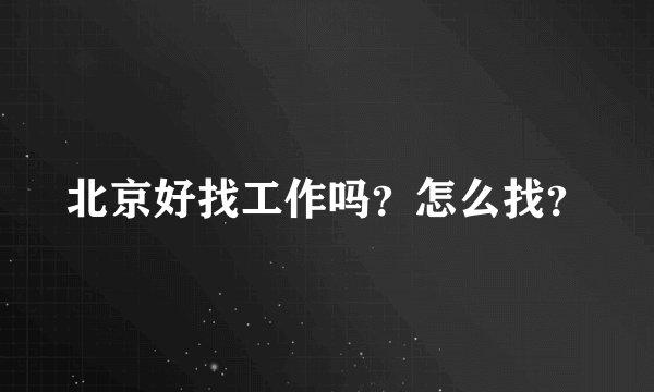 北京好找工作吗？怎么找？