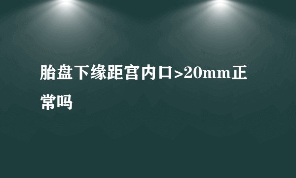 胎盘下缘距宫内口>20mm正常吗