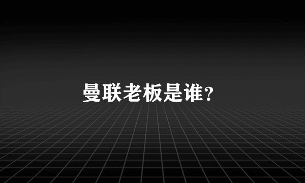 曼联老板是谁？