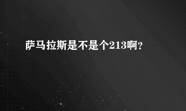 萨马拉斯是不是个213啊？