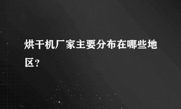 烘干机厂家主要分布在哪些地区？