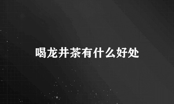 喝龙井茶有什么好处
