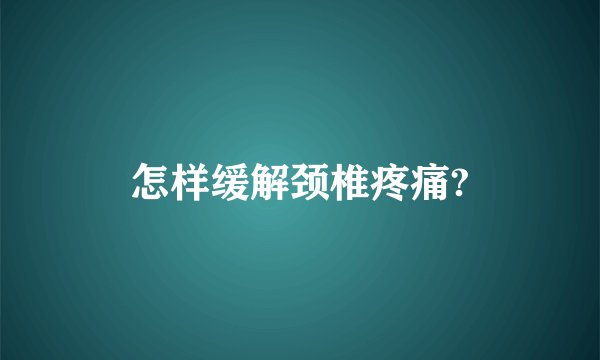 怎样缓解颈椎疼痛?