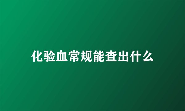 化验血常规能查出什么