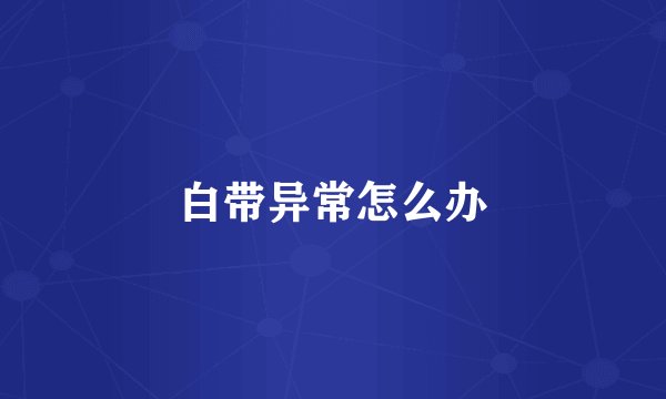 白带异常怎么办