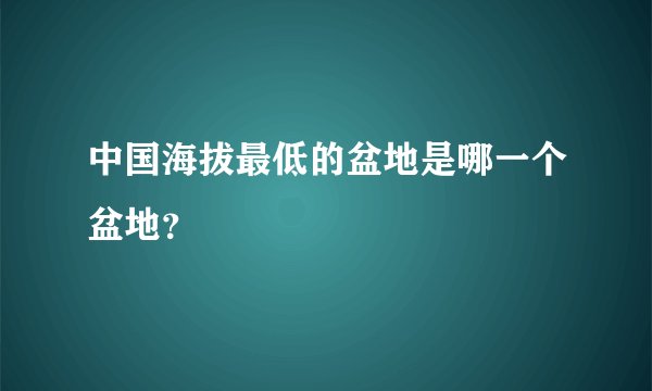 中国海拔最低的盆地是哪一个盆地？