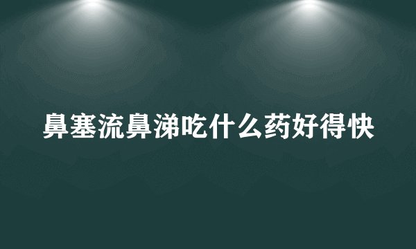 鼻塞流鼻涕吃什么药好得快
