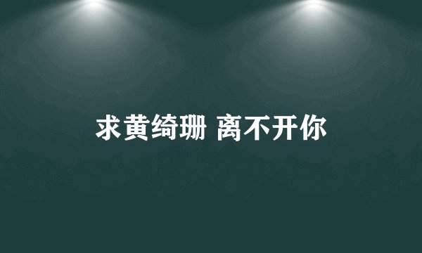 求黄绮珊 离不开你