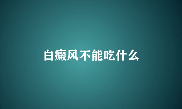 白癜风不能吃什么