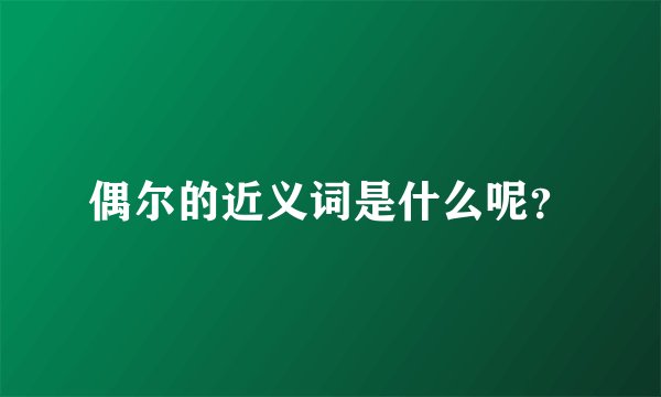 偶尔的近义词是什么呢？