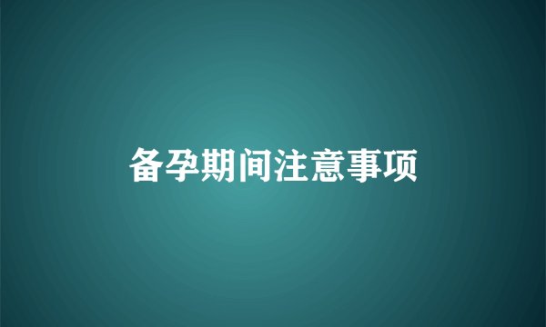 备孕期间注意事项