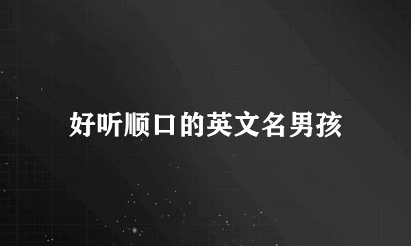 好听顺口的英文名男孩