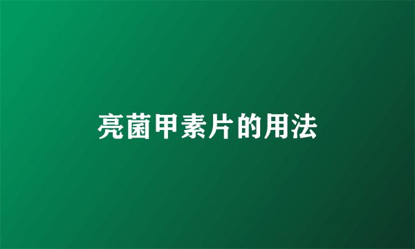 亮菌甲素片的用法
