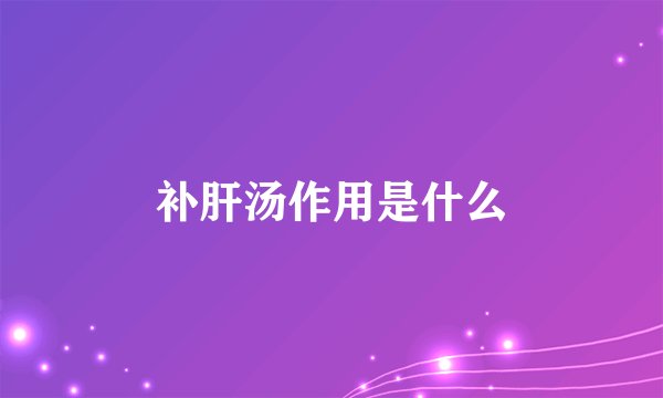 补肝汤作用是什么