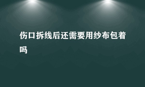 伤口拆线后还需要用纱布包着吗