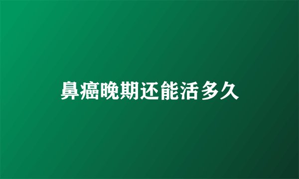 鼻癌晚期还能活多久