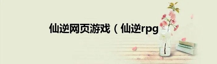 仙逆网页游戏(仙逆rpg